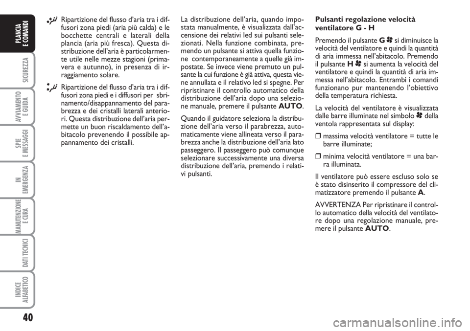 FIAT SCUDO 2011  Libretto Uso Manutenzione (in Italian) 40
SICUREZZA
AVVIAMENTO 
E GUIDA
SPIE 
E MESSAGGI
IN 
EMERGENZA
MANUTENZIONE
E CURA 
DATI TECNICI
INDICE 
ALFABETICO
PLANCIA 
E COMANDI
¡Ripartizione del flusso d’aria tra i dif-
fusori zona piedi 
