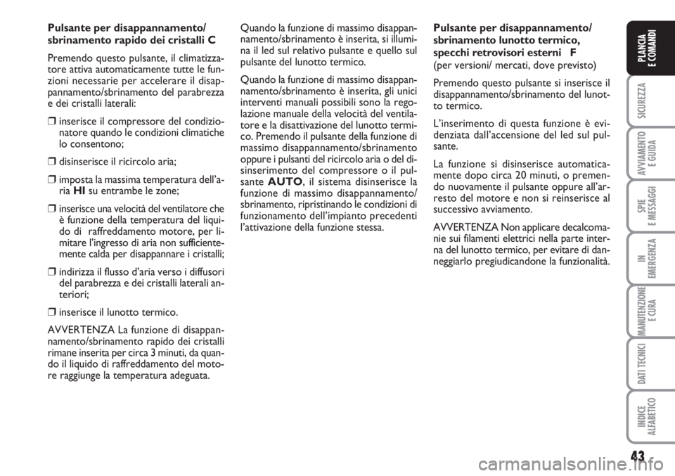 FIAT SCUDO 2011  Libretto Uso Manutenzione (in Italian) 43
SICUREZZA
AVVIAMENTO 
E GUIDA
SPIE
E MESSAGGI
IN
EMERGENZA
MANUTENZIONE
E CURA
DATI TECNICI
INDICE
ALFABETICO
PLANCIA
E COMANDI
Pulsante per disappannamento/
sbrinamento rapido dei cristalli C
Prem