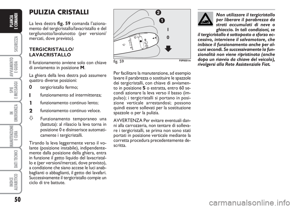 FIAT SCUDO 2011  Libretto Uso Manutenzione (in Italian) 50
SICUREZZA
AVVIAMENTO 
E GUIDA
SPIE
E MESSAGGI
IN
EMERGENZA
MANUTENZIONE
E CURA 
DATI TECNICI
INDICE
ALFABETICO
PLANCIA
E COMANDI
PULIZIA CRISTALLI 
La leva destra fig. 59comanda l’aziona-
mento d