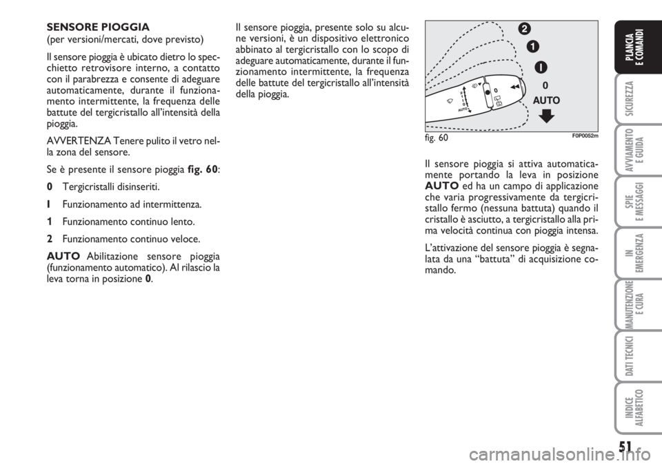 FIAT SCUDO 2011  Libretto Uso Manutenzione (in Italian) 51
SICUREZZA
AVVIAMENTO 
E GUIDA
SPIE
E MESSAGGI
IN
EMERGENZA
MANUTENZIONE
E CURA
DATI TECNICI
INDICE
ALFABETICO
PLANCIA
E COMANDI
Il sensore pioggia, presente solo su alcu-
ne versioni, è un disposi