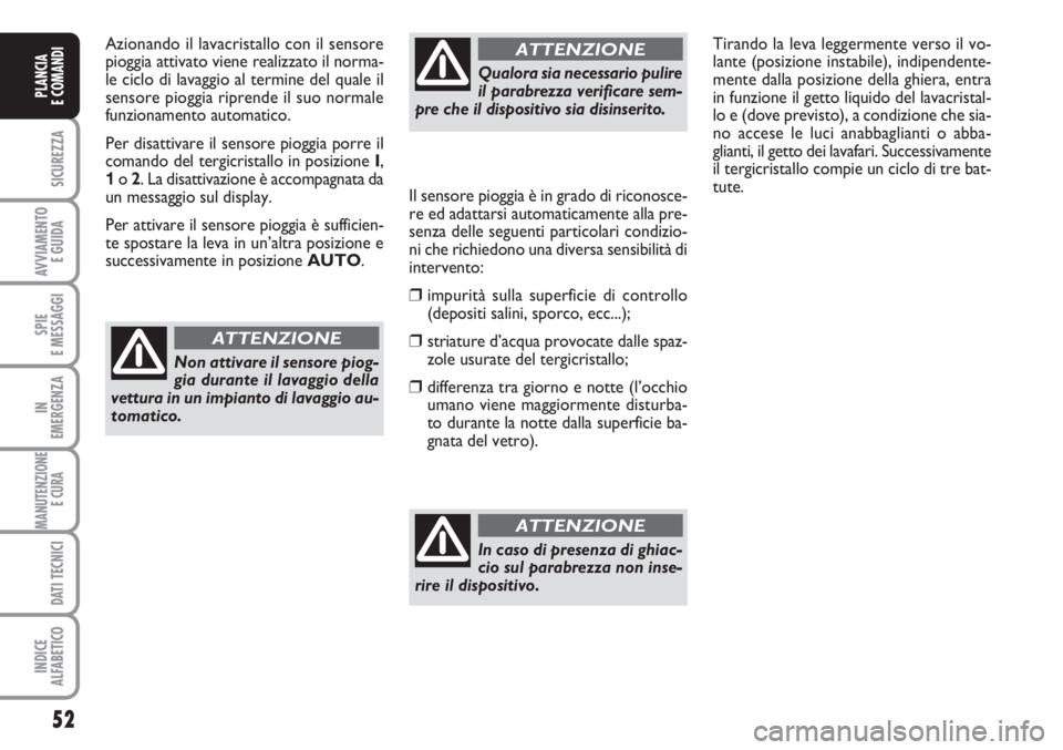 FIAT SCUDO 2011  Libretto Uso Manutenzione (in Italian) 52
SICUREZZA
AVVIAMENTO 
E GUIDA
SPIE
E MESSAGGI
IN
EMERGENZA
MANUTENZIONE
E CURA 
DATI TECNICI
INDICE
ALFABETICO
PLANCIA
E COMANDI
Azionando il lavacristallo con il sensore
pioggia attivato viene rea