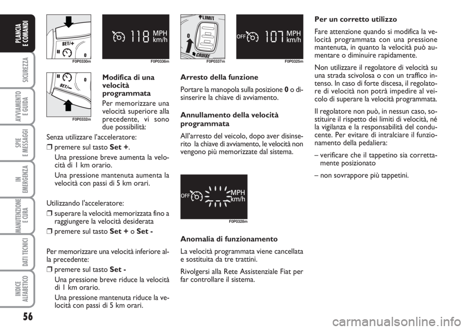 FIAT SCUDO 2011  Libretto Uso Manutenzione (in Italian) Modifica di una 
velocità 
programmata
Per memorizzare una
velocità superiore alla
precedente, vi sono
due possibilità:
Senza utilizzare l’acceleratore:
❒premere sul tasto Set +.
Una pressione 
