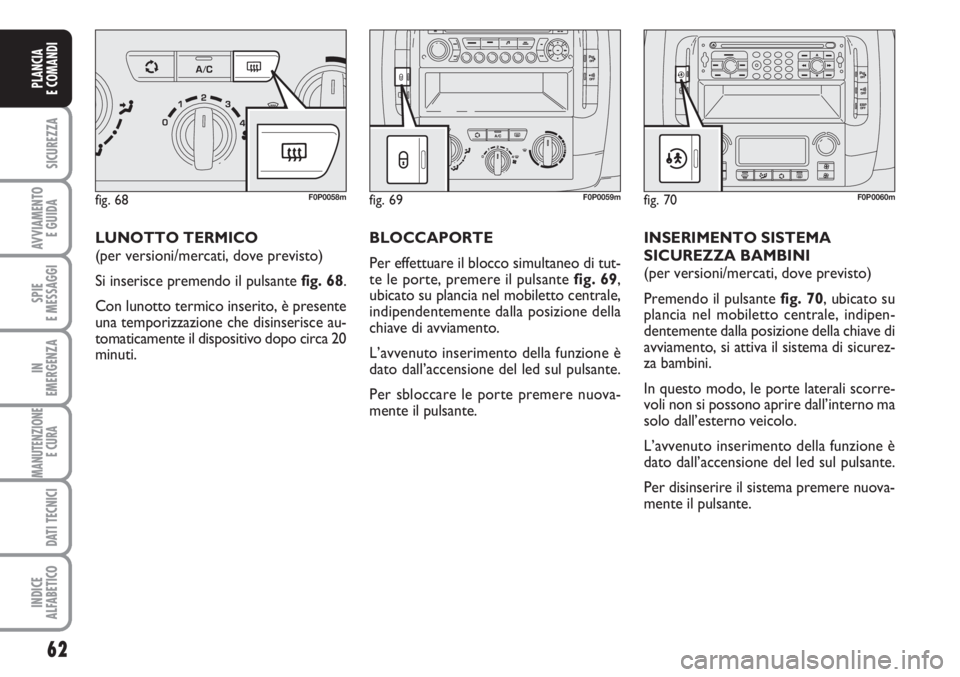 FIAT SCUDO 2011  Libretto Uso Manutenzione (in Italian) 62
SICUREZZA
AVVIAMENTO 
E GUIDA
SPIE
E MESSAGGI
IN
EMERGENZA
MANUTENZIONE
E CURA 
DATI TECNICI
INDICE
ALFABETICO
PLANCIA
E COMANDI
LUNOTTO TERMICO
(per versioni/mercati, dove previsto)
Si inserisce p