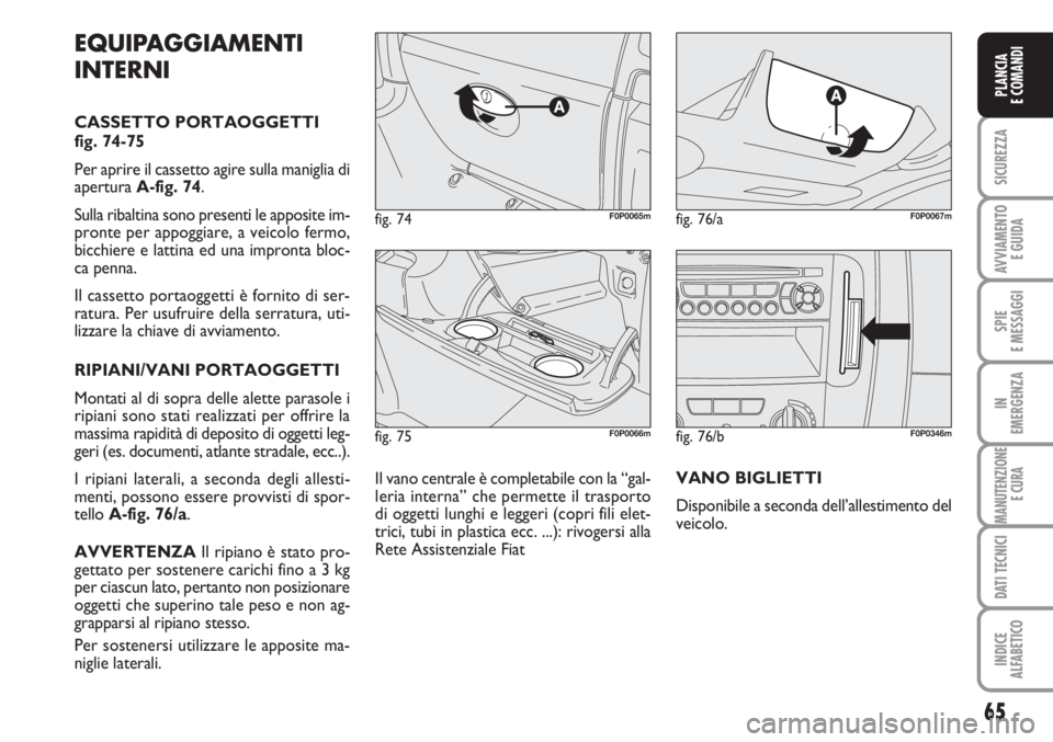 FIAT SCUDO 2011  Libretto Uso Manutenzione (in Italian) 65
SICUREZZA
AVVIAMENTO 
E GUIDA
SPIE
E MESSAGGI
IN
EMERGENZA
MANUTENZIONE
E CURA
DATI TECNICI
INDICE
ALFABETICO
PLANCIA
E COMANDI
fig. 75F0P0066m
fig. 74F0P0065mfig. 76/aF0P0067m
EQUIPAGGIAMENTI
INTE