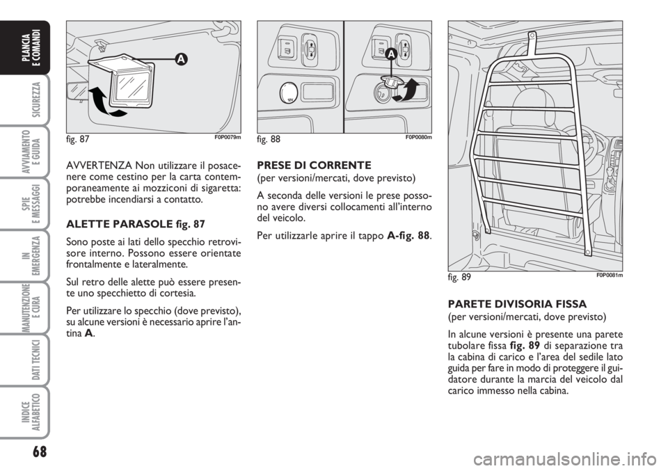 FIAT SCUDO 2011  Libretto Uso Manutenzione (in Italian) 68
SICUREZZA
AVVIAMENTO 
E GUIDA
SPIE
E MESSAGGI
IN
EMERGENZA
MANUTENZIONE
E CURA 
DATI TECNICI
INDICE
ALFABETICO
PLANCIA
E COMANDI
AVVERTENZA Non utilizzare il posace-
nere come cestino per la carta 