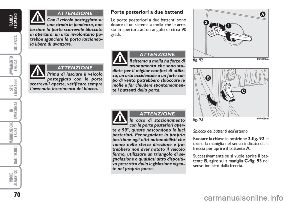 FIAT SCUDO 2011  Libretto Uso Manutenzione (in Italian) 70
SICUREZZA
AVVIAMENTO 
E GUIDA
SPIE
E MESSAGGI
IN
EMERGENZA
MANUTENZIONE
E CURA 
DATI TECNICI
INDICE
ALFABETICO
PLANCIA
E COMANDI
Porte posteriori a due battenti
Le porte posteriori a due battenti s