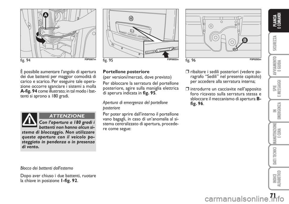 FIAT SCUDO 2011  Libretto Uso Manutenzione (in Italian) 71
SICUREZZA
AVVIAMENTO 
E GUIDA
SPIE
E MESSAGGI
IN
EMERGENZA
MANUTENZIONE
E CURA
DATI TECNICI
INDICE
ALFABETICO
PLANCIA
E COMANDI
fig. 94F0P0087m
È possibile aumentare l’angolo di apertura
dei due