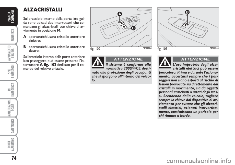 FIAT SCUDO 2011  Libretto Uso Manutenzione (in Italian) 74
SICUREZZA
AVVIAMENTO 
E GUIDA
SPIE
E MESSAGGI
IN
EMERGENZA
MANUTENZIONE
E CURA 
DATI TECNICI
INDICE
ALFABETICO
PLANCIA
E COMANDI
ALZACRISTALLI
Sul bracciolo interno della porta lato gui-
da sono ub