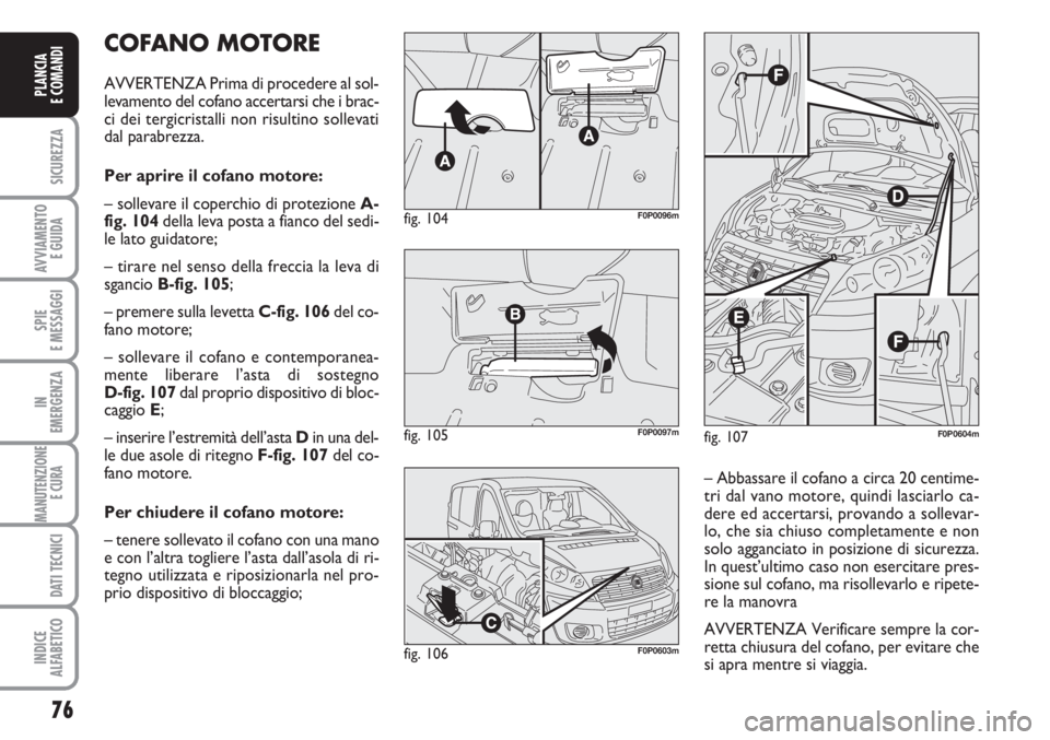 FIAT SCUDO 2011  Libretto Uso Manutenzione (in Italian) 76
SICUREZZA
AVVIAMENTO 
E GUIDA
SPIE
E MESSAGGI
IN
EMERGENZA
MANUTENZIONE
E CURA 
DATI TECNICI
INDICE
ALFABETICO
PLANCIA
E COMANDI
COFANO MOTORE
AVVERTENZA Prima di procedere al sol-
levamento del co