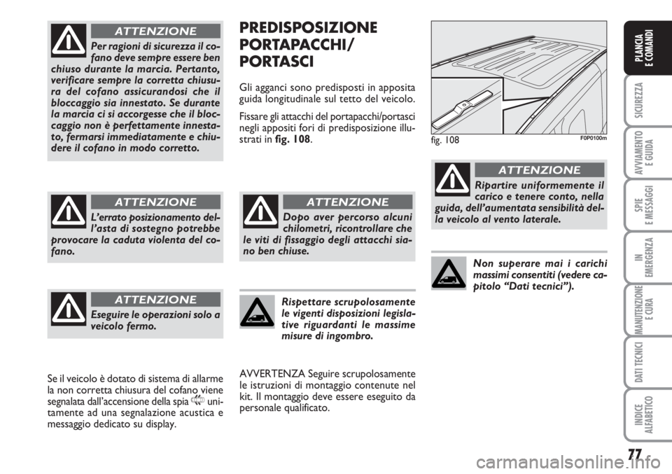 FIAT SCUDO 2011  Libretto Uso Manutenzione (in Italian) 77
SICUREZZA
AVVIAMENTO 
E GUIDA
SPIE
E MESSAGGI
IN
EMERGENZA
MANUTENZIONE
E CURA
DATI TECNICI
INDICE
ALFABETICO
PLANCIA
E COMANDI
PREDISPOSIZIONE
PORTAPACCHI/
PORTASCI
Gli agganci sono predisposti in