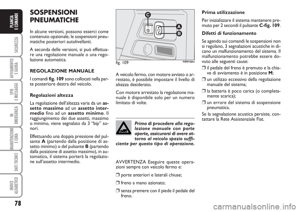 FIAT SCUDO 2011  Libretto Uso Manutenzione (in Italian) 78
SICUREZZA
AVVIAMENTO 
E GUIDA
SPIE
E MESSAGGI
IN
EMERGENZA
MANUTENZIONE
E CURA 
DATI TECNICI
INDICE
ALFABETICO
PLANCIA
E COMANDI
SOSPENSIONI
PNEUMATICHE
In alcune versioni, possono esserci come
con