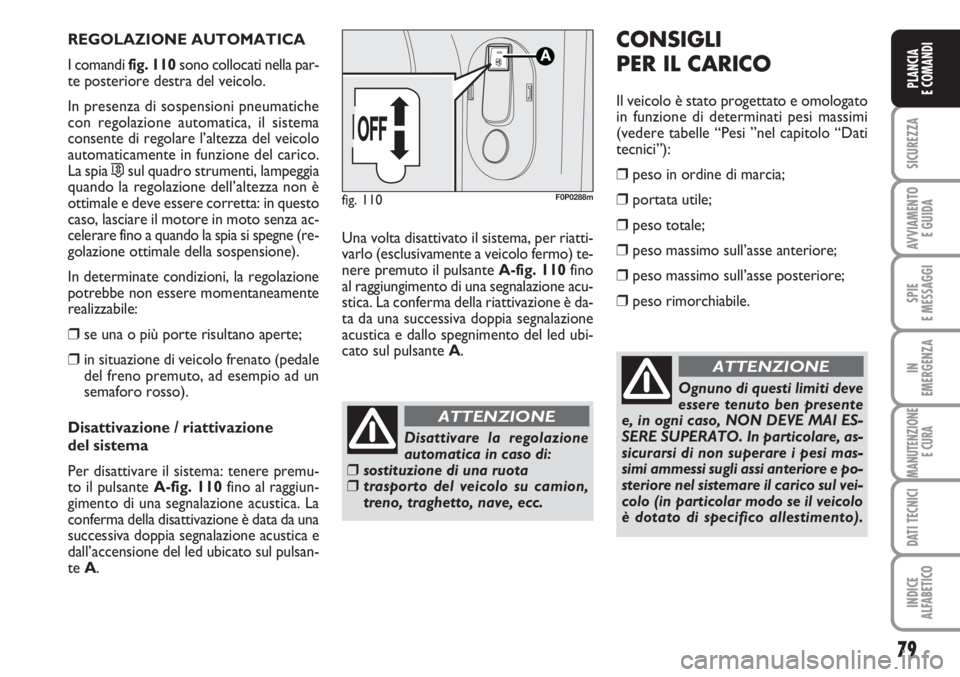 FIAT SCUDO 2011  Libretto Uso Manutenzione (in Italian) 79
SICUREZZA
AVVIAMENTO 
E GUIDA
SPIE
E MESSAGGI
IN
EMERGENZA
MANUTENZIONE
E CURA
DATI TECNICI
INDICE
ALFABETICO
PLANCIA
E COMANDI
REGOLAZIONE AUTOMATICA
I comandi fig. 110sono collocati nella par-
te
