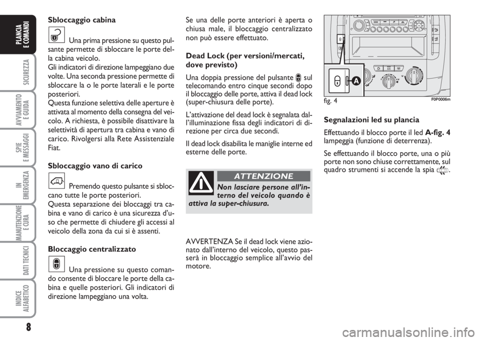 FIAT SCUDO 2011  Libretto Uso Manutenzione (in Italian) 8
SICUREZZA
AVVIAMENTO 
E GUIDA
SPIE
E MESSAGGI
IN
EMERGENZA
MANUTENZIONE
E CURA 
DATI TECNICI
INDICE
ALFABETICO
PLANCIA
E COMANDI
Se una delle porte anteriori è aperta o
chiusa male, il bloccaggio c