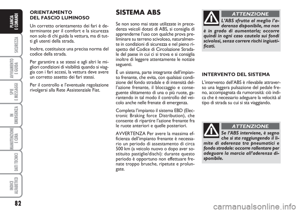 FIAT SCUDO 2011  Libretto Uso Manutenzione (in Italian) ORIENTAMENTO 
DEL FASCIO LUMINOSO 
Un corretto orientamento dei fari è de-
terminante per il comfort e la sicurezza
non solo di chi guida la vettura, ma di tut-
ti gli utenti della strada.
Inoltre, c