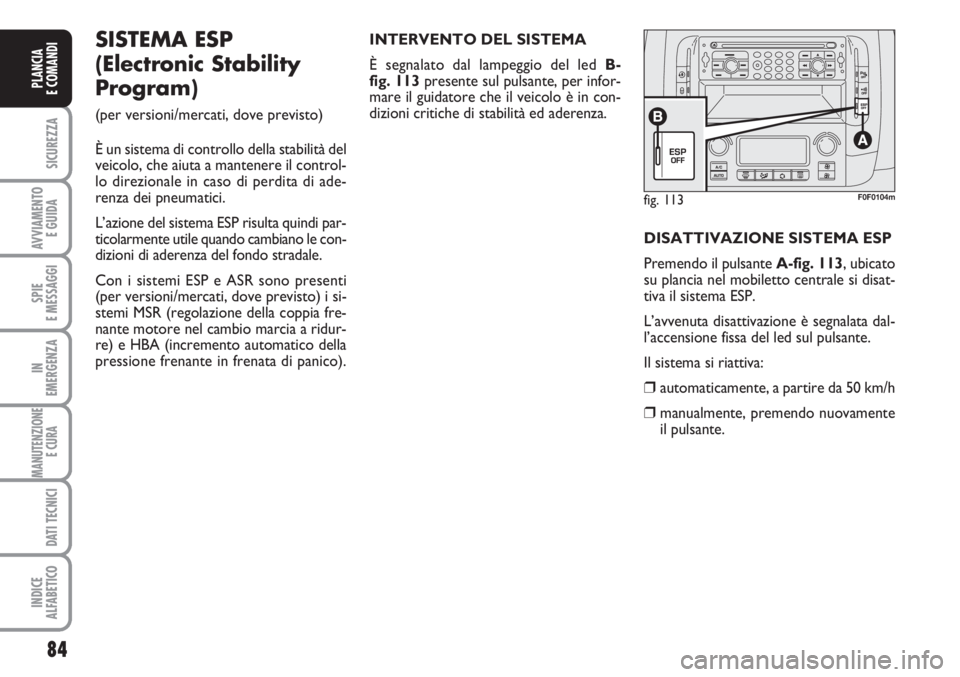 FIAT SCUDO 2011  Libretto Uso Manutenzione (in Italian) 84
SICUREZZA
AVVIAMENTO 
E GUIDA
SPIE
E MESSAGGI
IN
EMERGENZA
MANUTENZIONE
E CURA 
DATI TECNICI
INDICE
ALFABETICO
PLANCIA
E COMANDI
fig. 113F0F0104m
SISTEMA ESP 
(Electronic Stability
Program) 
(per v