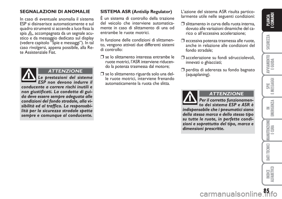 FIAT SCUDO 2011  Libretto Uso Manutenzione (in Italian) 85
SICUREZZA
AVVIAMENTO 
E GUIDA
SPIE
E MESSAGGI
IN
EMERGENZA
MANUTENZIONE
E CURA
DATI TECNICI
INDICE
ALFABETICO
PLANCIA
E COMANDI
Per il corretto funzionamen-
to dei sistema ESP e ASR è
indispensabi