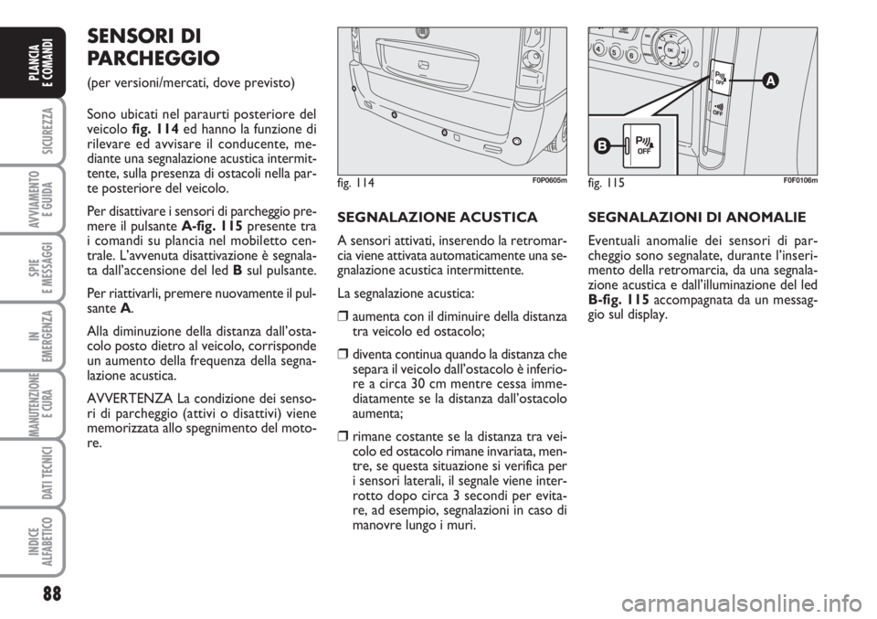 FIAT SCUDO 2011  Libretto Uso Manutenzione (in Italian) 88
SICUREZZA
AVVIAMENTO 
E GUIDA
SPIE
E MESSAGGI
IN
EMERGENZA
MANUTENZIONE
E CURA 
DATI TECNICI
INDICE
ALFABETICO
PLANCIA
E COMANDI
SENSORI DI
PARCHEGGIO 
(per versioni/mercati, dove previsto)
Sono ub