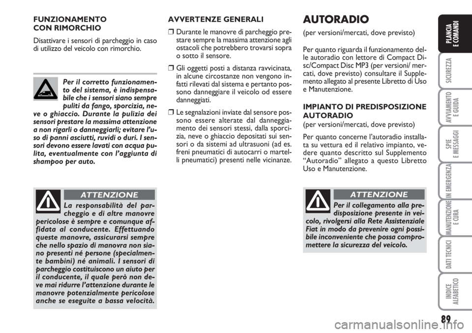FIAT SCUDO 2011  Libretto Uso Manutenzione (in Italian) 89
SICUREZZA
AVVIAMENTO 
E GUIDA
SPIE
E MESSAGGI
IN EMERGENZA
MANUTENZIONE
E CURA
DATI TECNICI
INDICE
ALFABETICO
PLANCIA
E COMANDIPLANCIA
E COMANDIPLANCIA
E COMANDI
AVVERTENZE GENERALI
❒Durante le m
