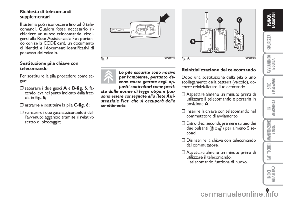 FIAT SCUDO 2011  Libretto Uso Manutenzione (in Italian) 9
SICUREZZA
AVVIAMENTO 
E GUIDA
SPIE
E MESSAGGI
IN
EMERGENZA
MANUTENZIONE
E CURA
DATI TECNICI
INDICE
ALFABETICO
PLANCIA
E COMANDI
Le pile esaurite sono nocive
per l’ambiente, pertanto de-
vono esser