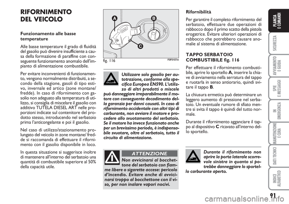 FIAT SCUDO 2011 Libretto Uso Manutenzione (in Italian) 91
SICUREZZA
AVVIAMENTO
E GUIDA
SPIE
E MESSAGGI
IN
EMERGENZA
MANUTENZIONE
E CURA
DATI TECNICI
INDICE
ALFABETICO
PLANCIA
E COMANDI
Rifornibilità
Per garantire il completo rifornimento del
serbatoio, FIAT SCUDO 2011 Libretto Uso Manutenzione (in Italian) 91
SICUREZZA
AVVIAMENTO
E GUIDA
SPIE
E MESSAGGI
IN
EMERGENZA
MANUTENZIONE
E CURA
DATI TECNICI
INDICE
ALFABETICO
PLANCIA
E COMANDI
Rifornibilità
Per garantire il completo rifornimento del
serbatoio,