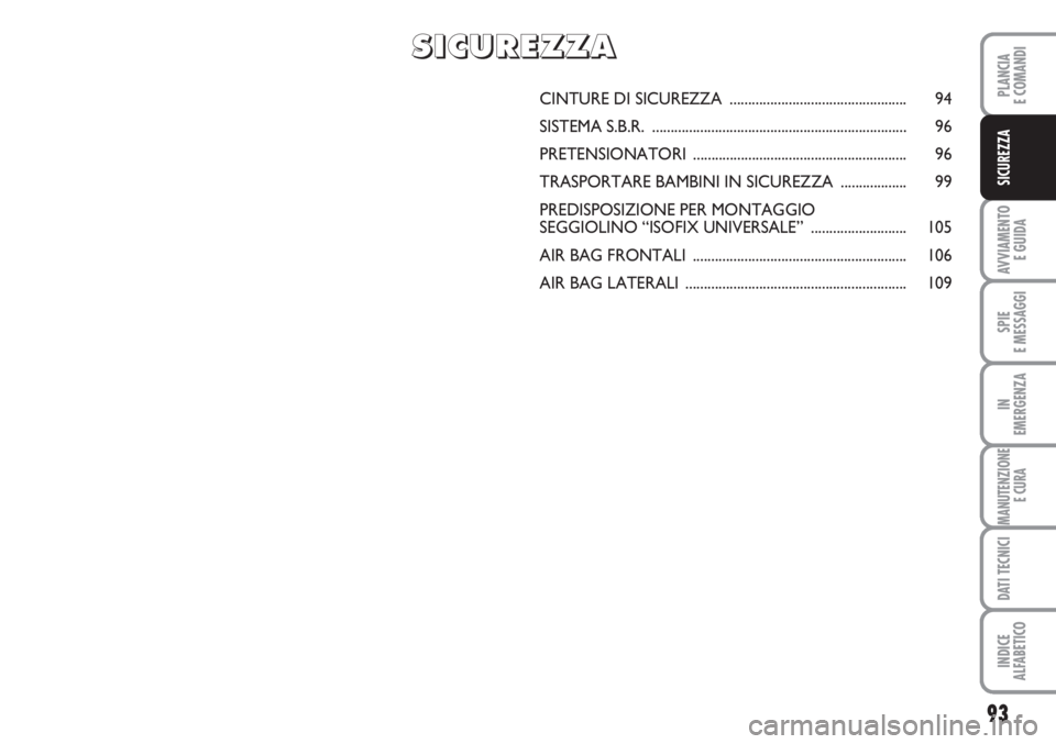 FIAT SCUDO 2011 Libretto Uso Manutenzione (in Italian) 93
AVVIAMENTO
E GUIDA
SPIE
E MESSAGGI
IN
EMERGENZA
MANUTENZIONE
E CURA
DATI TECNICI
INDICE
ALFABETICO
PLANCIA
E COMANDI
SICUREZZA
CINTURE DI SICUREZZA ................................................ FIAT SCUDO 2011 Libretto Uso Manutenzione (in Italian) 93
AVVIAMENTO
E GUIDA
SPIE
E MESSAGGI
IN
EMERGENZA
MANUTENZIONE
E CURA
DATI TECNICI
INDICE
ALFABETICO
PLANCIA
E COMANDI
SICUREZZA
CINTURE DI SICUREZZA ................................................