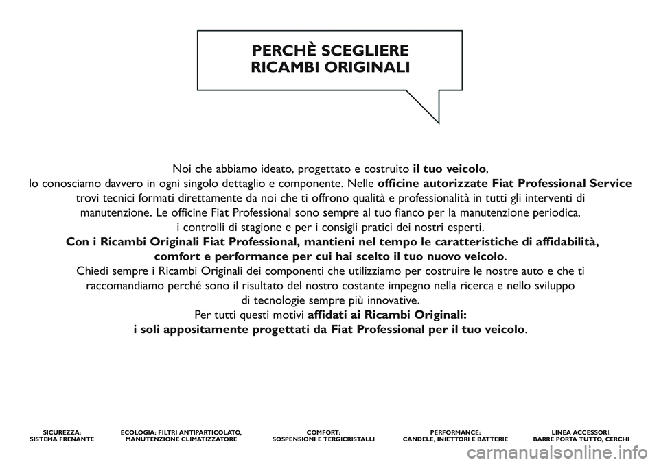 FIAT SCUDO 2012  Libretto Uso Manutenzione (in Italian) Noi che abbiamo ideato, progettato e costruito il tuo veicolo,
lo conosciamo davvero in ogni singolo dettaglio e componente. Nelle officine autorizzate Fiat Professional Service
trovi tecnici formati 