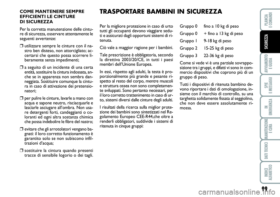 FIAT SCUDO 2012  Libretto Uso Manutenzione (in Italian) 99
AVVIAMENTO 
E GUIDA
SPIE
E MESSAGGI
IN
EMERGENZA
MANUTENZIONE
E CURA
DATI TECNICI
INDICE
ALFABETICO
PLANCIA
E COMANDI
SICUREZZA
COME MANTENERE SEMPRE
EFFICIENTI LE CINTURE 
DI SICUREZZA
Per la corr
