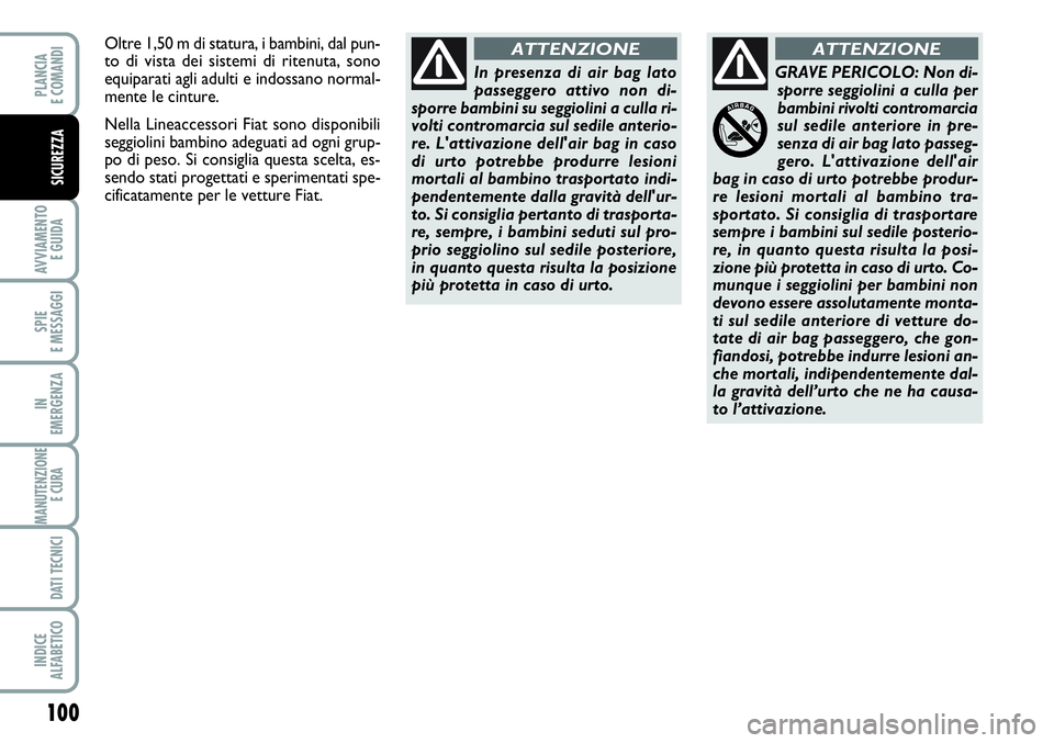 FIAT SCUDO 2012  Libretto Uso Manutenzione (in Italian) 100
AVVIAMENTO 
E GUIDA
SPIE
E MESSAGGI
IN
EMERGENZA
MANUTENZIONE
E CURA 
DATI TECNICI
INDICE
ALFABETICO
PLANCIA
E COMANDI
SICUREZZA
In presenza di air bag lato
passeggero attivo non di-
sporre bambin