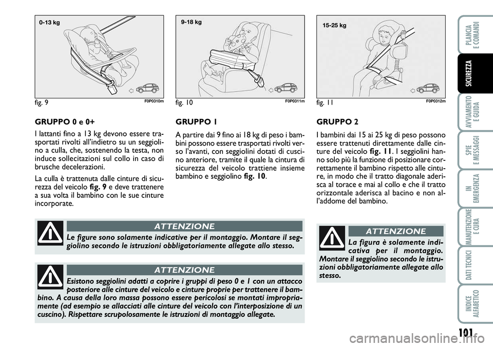 FIAT SCUDO 2012  Libretto Uso Manutenzione (in Italian) 101
AVVIAMENTO 
E GUIDA
SPIE
E MESSAGGI
IN
EMERGENZA
MANUTENZIONE
E CURA
DATI TECNICI
INDICE
ALFABETICO
PLANCIA
E COMANDI
SICUREZZA
GRUPPO 0 e 0+
I lattanti fino a 13 kg devono essere tra-
sportati ri