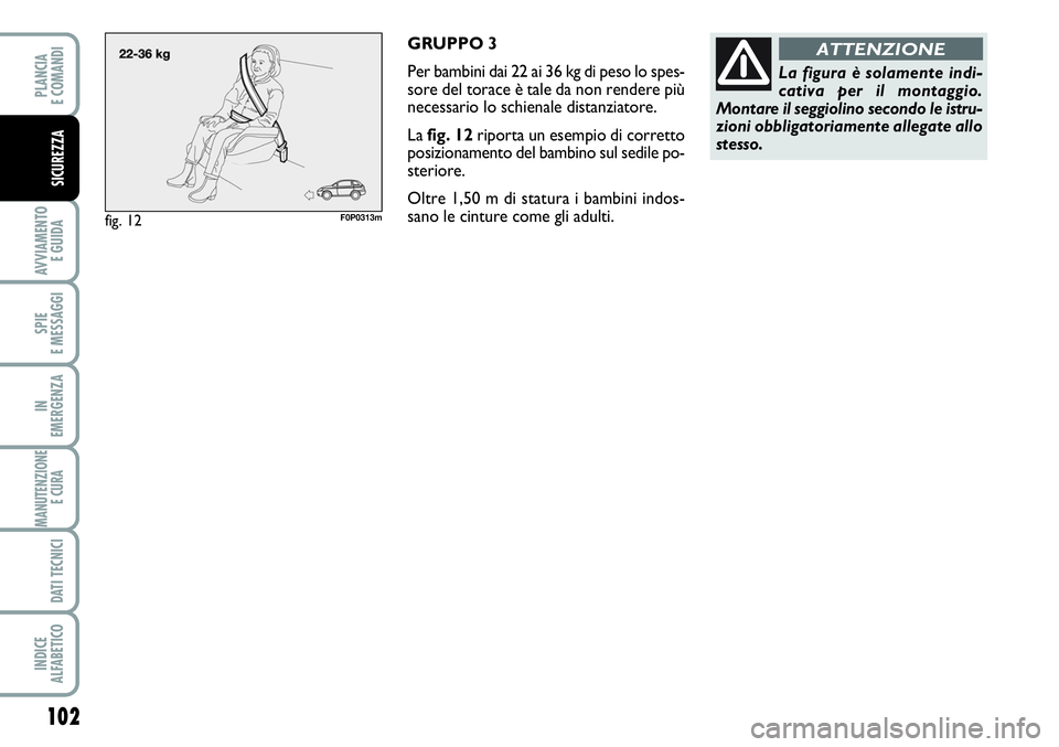 FIAT SCUDO 2012  Libretto Uso Manutenzione (in Italian) 102
AVVIAMENTO 
E GUIDA
SPIE
E MESSAGGI
IN
EMERGENZA
MANUTENZIONE
E CURA 
DATI TECNICI
INDICE
ALFABETICO
PLANCIA
E COMANDI
SICUREZZA
GRUPPO 3
Per bambini dai 22 ai 36 kg di peso lo spes-
sore del tora