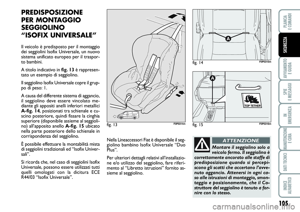 FIAT SCUDO 2012  Libretto Uso Manutenzione (in Italian) 105
AVVIAMENTO 
E GUIDA
SPIE
E MESSAGGI
IN
EMERGENZA
MANUTENZIONE
E CURA
DATI TECNICI
INDICE
ALFABETICO
PLANCIA
E COMANDI
SICUREZZA
PREDISPOSIZIONE
PER MONTAGGIO
SEGGIOLINO
“ISOFIX UNIVERSALE”
Il 