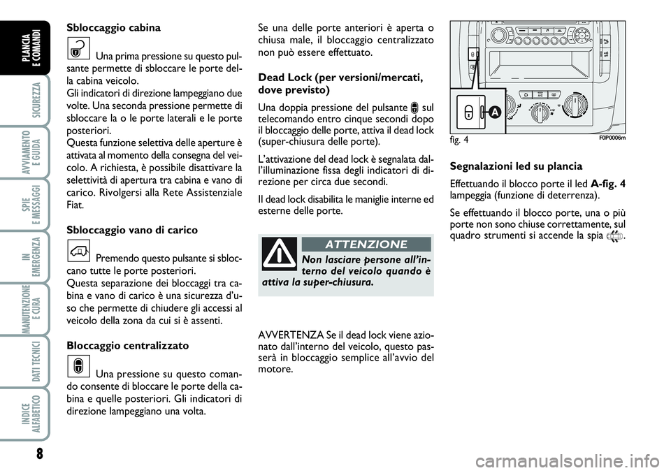 FIAT SCUDO 2012  Libretto Uso Manutenzione (in Italian) 8
SICUREZZA
AVVIAMENTO 
E GUIDA
SPIE
E MESSAGGI
IN
EMERGENZA
MANUTENZIONE
E CURA 
DATI TECNICI
INDICE
ALFABETICO
PLANCIA
E COMANDI
Se una delle porte anteriori è aperta o
chiusa male, il bloccaggio c