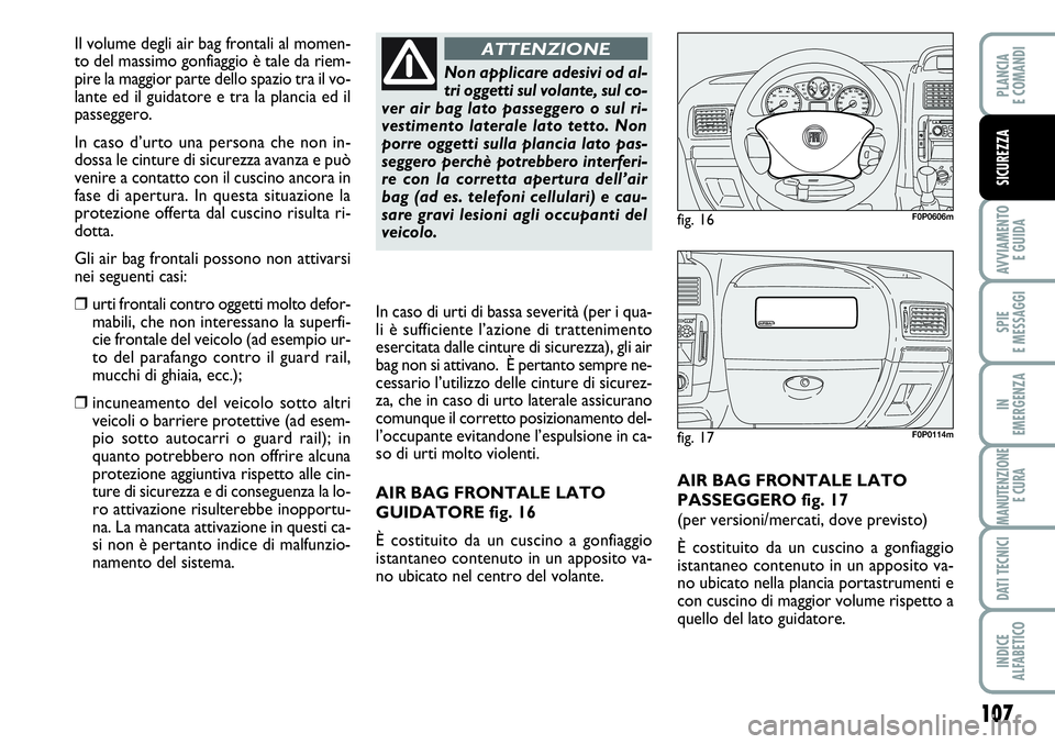 FIAT SCUDO 2012  Libretto Uso Manutenzione (in Italian) 107
AVVIAMENTO 
E GUIDA
SPIE
E MESSAGGI
IN
EMERGENZA
MANUTENZIONE
E CURA
DATI TECNICI
INDICE
ALFABETICO
PLANCIA
E COMANDI
SICUREZZA
AIR BAG FRONTALE LATO
PASSEGGERO fig. 17
(per versioni/mercati, dove
