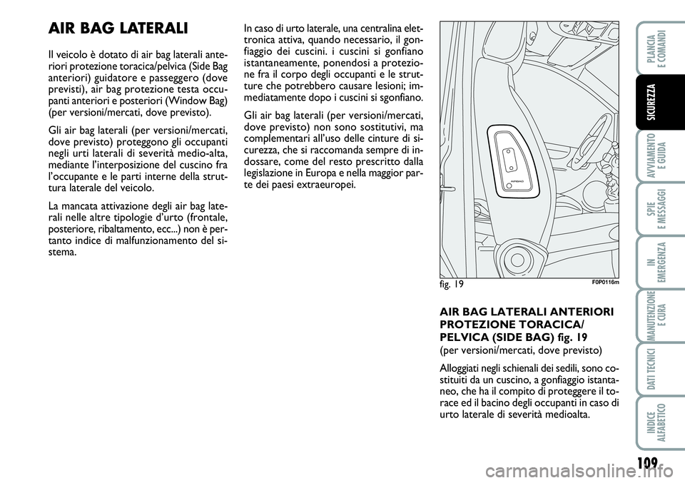 FIAT SCUDO 2012  Libretto Uso Manutenzione (in Italian) 109
AVVIAMENTO 
E GUIDA
SPIE
E MESSAGGI
IN
EMERGENZA
MANUTENZIONE
E CURA
DATI TECNICI
INDICE
ALFABETICO
PLANCIA
E COMANDI
SICUREZZA
AIR BAG LATERALI
Il veicolo è dotato di air bag laterali ante-
rior