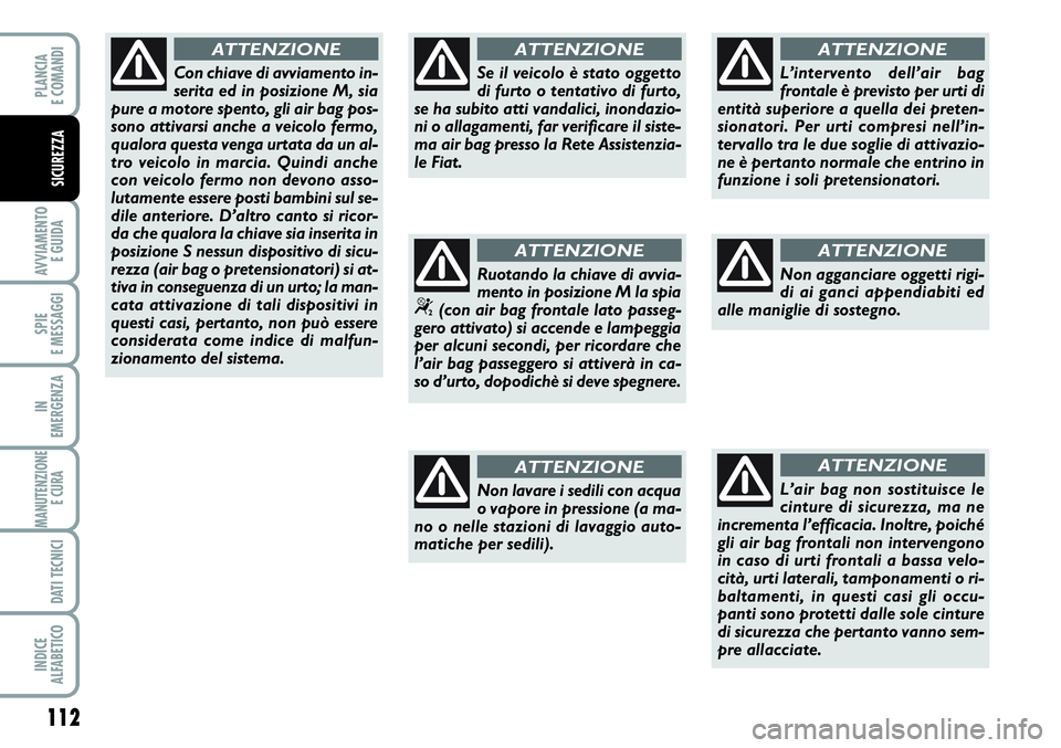 FIAT SCUDO 2012  Libretto Uso Manutenzione (in Italian) 112
AVVIAMENTO 
E GUIDA
SPIE
E MESSAGGI
IN
EMERGENZA
MANUTENZIONE
E CURA 
DATI TECNICI
INDICE
ALFABETICO
PLANCIA
E COMANDI
SICUREZZA
Con chiave di avviamento in-
serita ed in posizione M, sia
pure a m