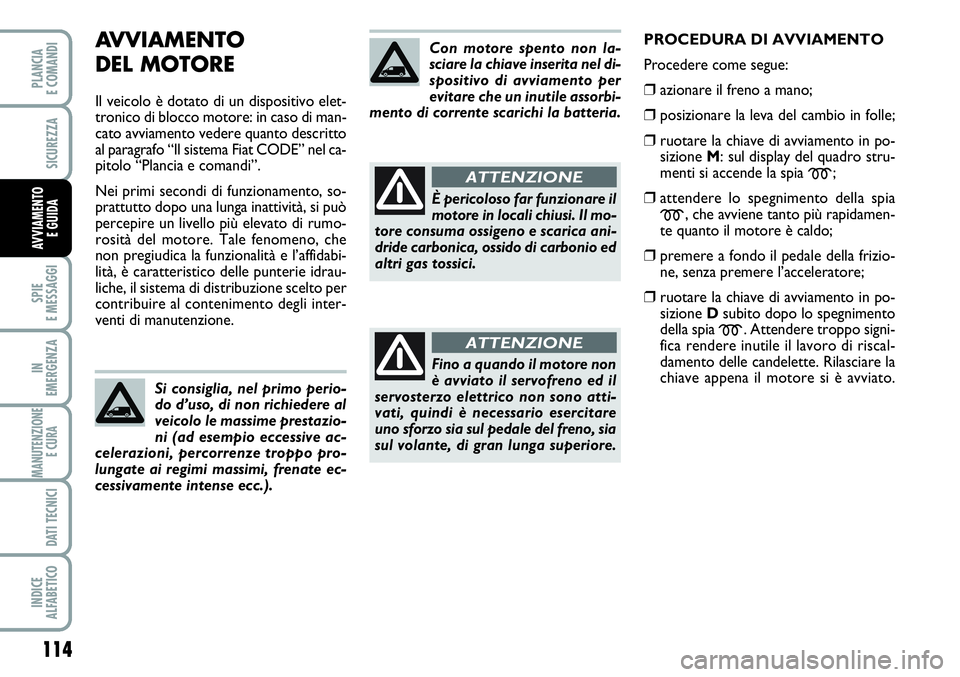 FIAT SCUDO 2012  Libretto Uso Manutenzione (in Italian) AVVIAMENTO 
DEL MOTORE
Il veicolo è dotato di un dispositivo elet-
tronico di blocco motore: in caso di man-
cato avviamento vedere quanto descritto
al paragrafo “Il sistema Fiat CODE” nel ca-
pi