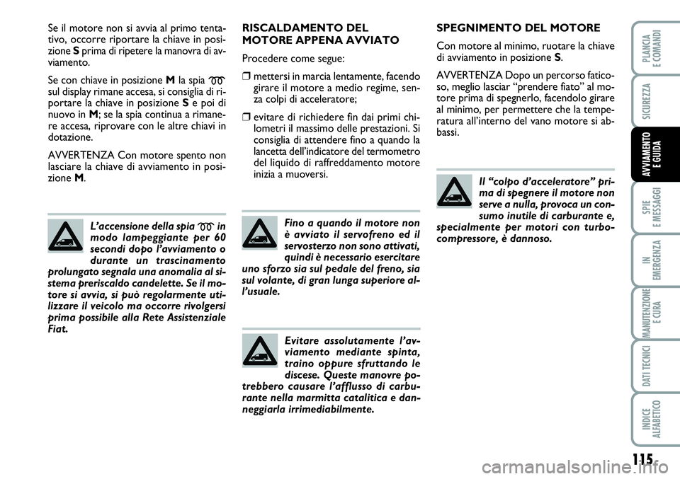 FIAT SCUDO 2012  Libretto Uso Manutenzione (in Italian) 115
SPIE
E MESSAGGI
IN
EMERGENZA
MANUTENZIONE
E CURA
DATI TECNICI
INDICE
ALFABETICO
PLANCIA
E COMANDI
SICUREZZA
AVVIAMENTO 
E GUIDA
Se il motore non si avvia al primo tenta-
tivo, occorre riportare la