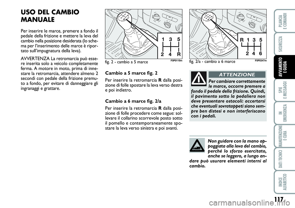 FIAT SCUDO 2012  Libretto Uso Manutenzione (in Italian) 117
SPIE
E MESSAGGI
IN
EMERGENZA
MANUTENZIONE
E CURA
DATI TECNICI
INDICE
ALFABETICO
PLANCIA
E COMANDI
SICUREZZA
AVVIAMENTO 
E GUIDA
USO DEL CAMBIO
MANUALE
Per inserire le marce, premere a fondo il
ped