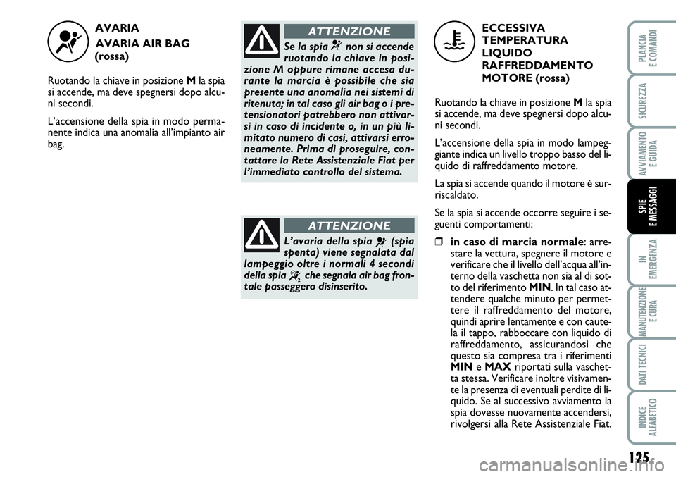 FIAT SCUDO 2012  Libretto Uso Manutenzione (in Italian) 125
IN
EMERGENZA
MANUTENZIONE
E CURA
DATI TECNICI
INDICE
ALFABETICO
PLANCIA
E COMANDI
SICUREZZA
AVVIAMENTO 
E GUIDA
SPIE
E MESSAGGI
AVARIA 
AVARIA AIR BAG 
(rossa)
Ruotando la chiave in posizione Mla 