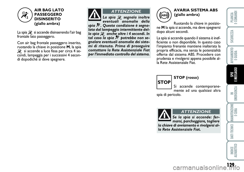 FIAT SCUDO 2012  Libretto Uso Manutenzione (in Italian) STOP (rosso)
Si accende contemporane-
mente ad una qualsiasi altra
spia di pericolo.
129
IN
EMERGENZA
MANUTENZIONE
E CURA
DATI TECNICI
INDICE
ALFABETICO
PLANCIA
E COMANDI
SICUREZZA
AVVIAMENTO 
E GUIDA