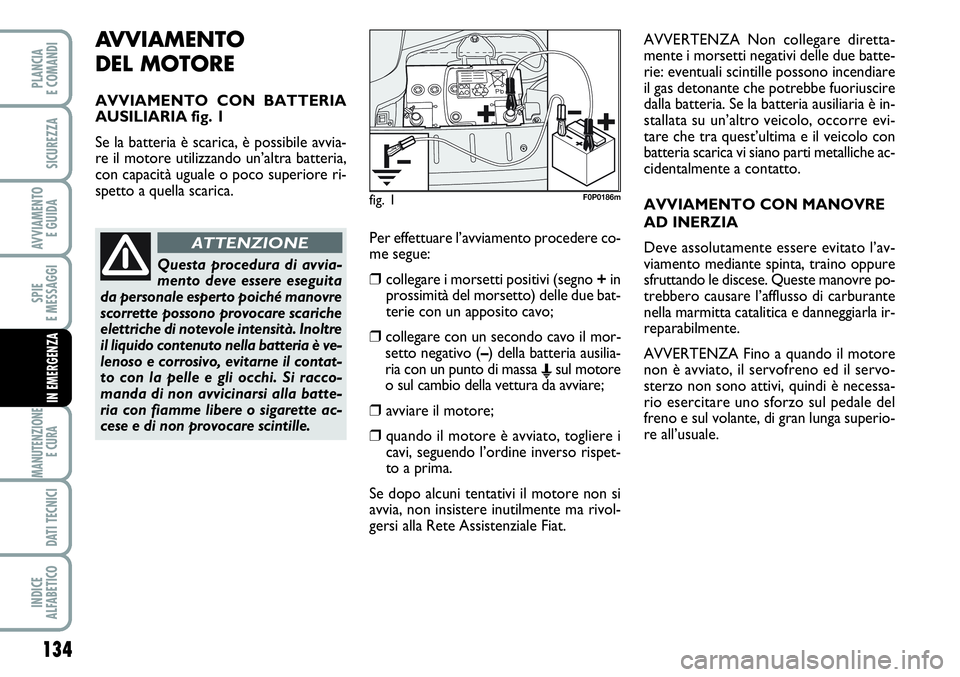 FIAT SCUDO 2012  Libretto Uso Manutenzione (in Italian) AVVIAMENTO 
DEL MOTORE
AVVIAMENTO CON BATTERIA
AUSILIARIA fig. 1
Se la batteria è scarica, è possibile avvia-
re il motore utilizzando un’altra batteria,
con capacità uguale o poco superiore ri-
