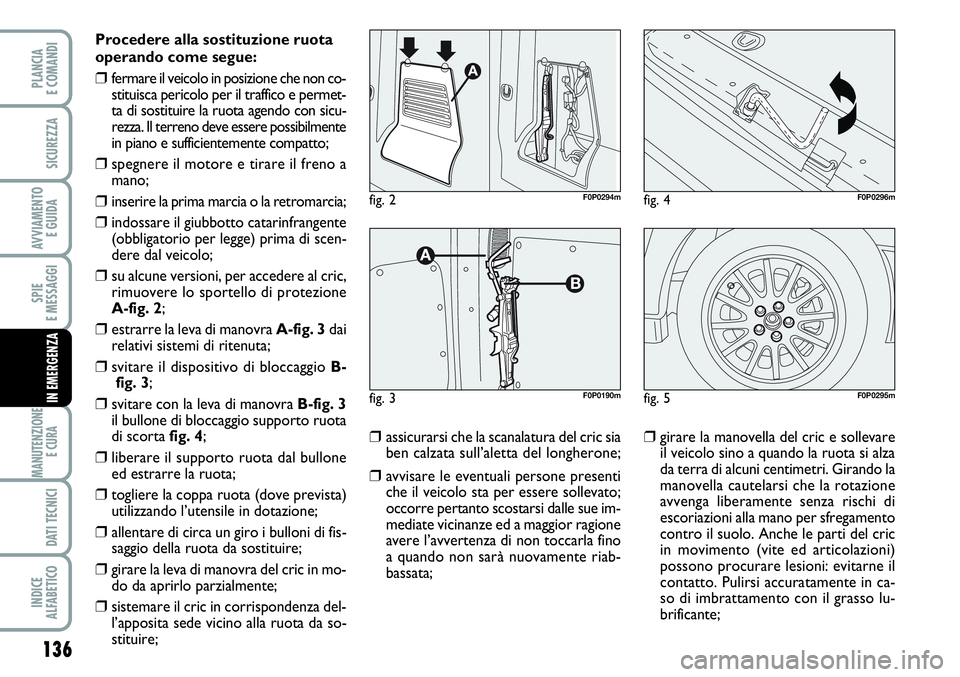 FIAT SCUDO 2012  Libretto Uso Manutenzione (in Italian) 136
SPIE
E MESSAGGI
MANUTENZIONE
E CURA 
DATI TECNICI
INDICE
ALFABETICO
PLANCIA
E COMANDI
SICUREZZA
AVVIAMENTO 
E GUIDA
IN EMERGENZA
Procedere alla sostituzione ruota
operando come segue:
❒fermare i