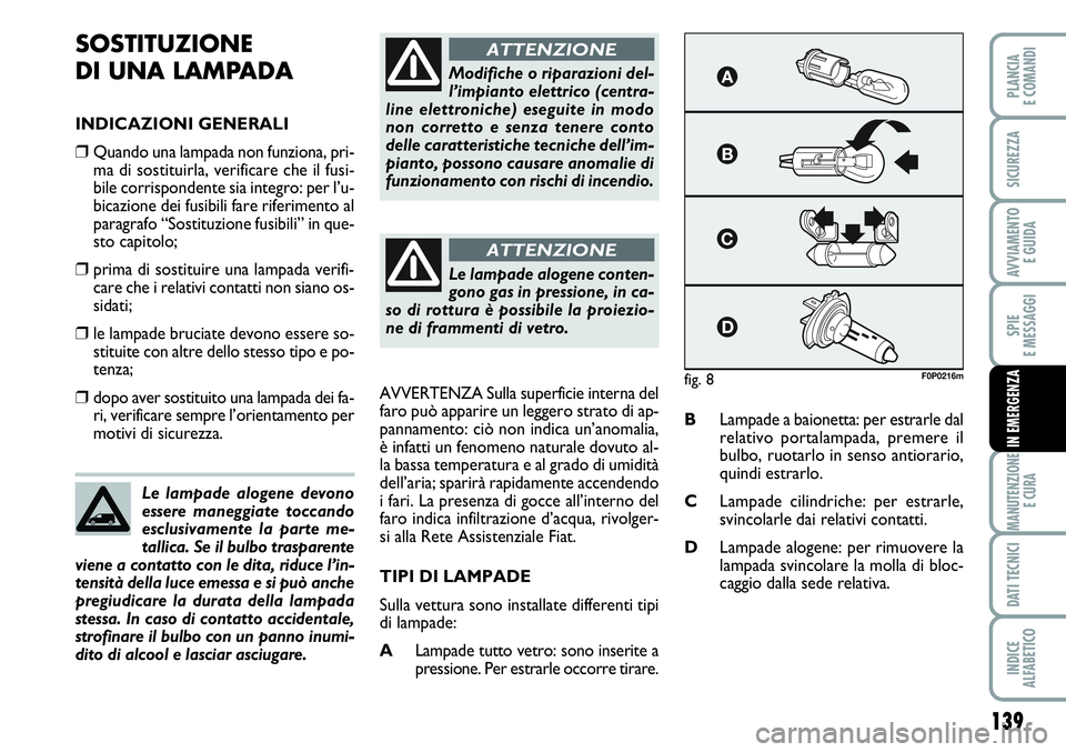 FIAT SCUDO 2012  Libretto Uso Manutenzione (in Italian) 139
SPIE
E MESSAGGI
MANUTENZIONE
E CURA
DATI TECNICI
INDICE
ALFABETICO
PLANCIA
E COMANDI
SICUREZZA
AVVIAMENTO 
E GUIDA
IN EMERGENZA
SOSTITUZIONE
DI UNA LAMPADA
INDICAZIONI GENERALI
❒Quando una lampa