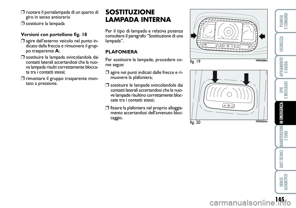 FIAT SCUDO 2012  Libretto Uso Manutenzione (in Italian) 145
SPIE
E MESSAGGI
MANUTENZIONE
E CURA
DATI TECNICI
INDICE
ALFABETICO
PLANCIA
E COMANDI
SICUREZZA
AVVIAMENTO 
E GUIDA
IN EMERGENZA
SOSTITUZIONE
LAMPADA INTERNA
Per il tipo di lampada e relativa poten