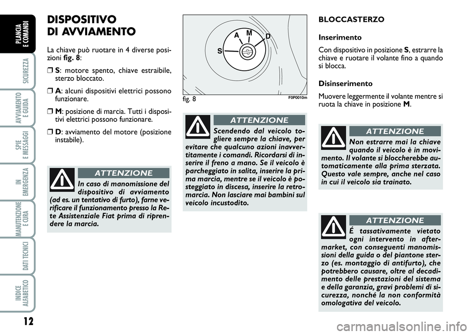 FIAT SCUDO 2012  Libretto Uso Manutenzione (in Italian) 12
SICUREZZA
AVVIAMENTO 
E GUIDA
SPIE
E MESSAGGI
IN
EMERGENZA
MANUTENZIONE
E CURA 
DATI TECNICI
INDICE
ALFABETICO
PLANCIA
E COMANDI
DISPOSITIVO
DI AVVIAMENTO
La chiave può ruotare in 4 diverse posi-
