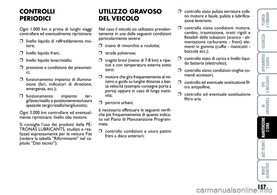 FIAT SCUDO 2012  Libretto Uso Manutenzione (in Italian) 157
SPIE
E MESSAGGI
DATI TECNICI
INDICE
ALFABETICO
PLANCIA
E COMANDI
SICUREZZA
AVVIAMENTO 
E GUIDA
IN
EMERGENZA
MANUTENZIONE
E CURA
UTILIZZO GRAVOSO
DEL VEICOLO
Nel caso il veicolo sia utilizzato prev