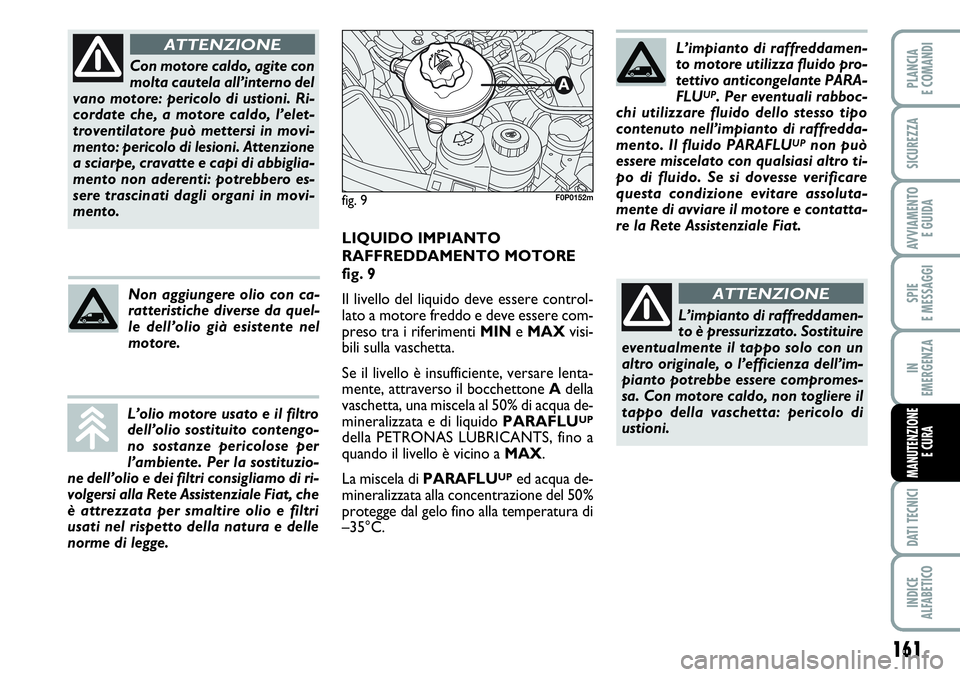 FIAT SCUDO 2012  Libretto Uso Manutenzione (in Italian) 161
SPIE
E MESSAGGI
DATI TECNICI
INDICE
ALFABETICO
PLANCIA
E COMANDI
SICUREZZA
AVVIAMENTO 
E GUIDA
IN
EMERGENZA
MANUTENZIONE
E CURA
Con motore caldo, agite con
molta cautela all’interno del
vano mot