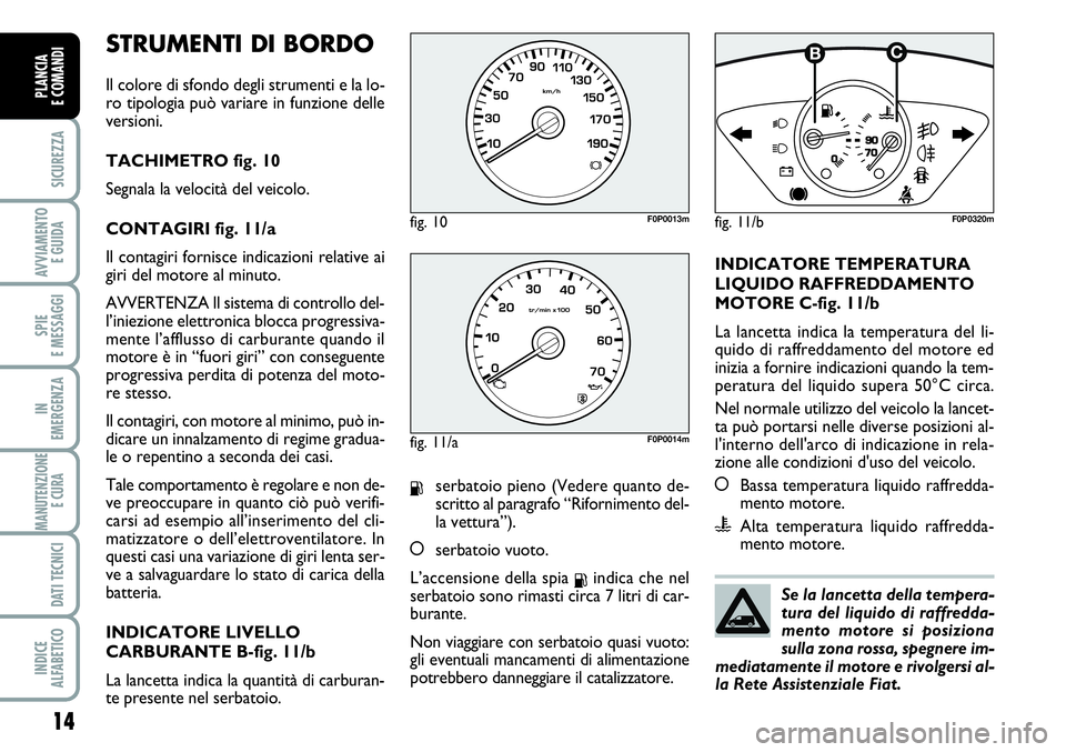 FIAT SCUDO 2012 Libretto Uso Manutenzione (in Italian) STRUMENTI DI BORDO
Il colore di sfondo degli strumenti e la lo-
ro tipologia può variare in funzione delle
versioni.
TACHIMETRO fig. 10
Segnala la velocità del veicolo.
CONTAGIRI fig. 11/a
Il conta FIAT SCUDO 2012 Libretto Uso Manutenzione (in Italian) STRUMENTI DI BORDO
Il colore di sfondo degli strumenti e la lo-
ro tipologia può variare in funzione delle
versioni.
TACHIMETRO fig. 10
Segnala la velocità del veicolo.
CONTAGIRI fig. 11/a
Il conta