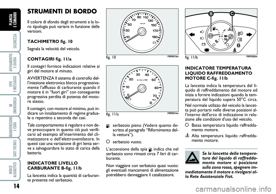 FIAT SCUDO 2012  Libretto Uso Manutenzione (in Italian) STRUMENTI DI BORDO 
Il colore di sfondo degli strumenti e la lo-
ro tipologia può variare in funzione delle
versioni.
TACHIMETRO fig. 10
Segnala la velocità del veicolo.
CONTAGIRI fig. 11/a
Il conta