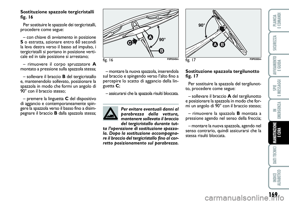 FIAT SCUDO 2012 Libretto Uso Manutenzione (in Italian) Per evitare eventuali danni al
parabrezza della vettura,
mantenere sollevato il braccio
del tergicristallo durante tut-
ta l’operazione di sostituzione spazzo-
la. Dopo la sostituzione accompagna-
r FIAT SCUDO 2012 Libretto Uso Manutenzione (in Italian) Per evitare eventuali danni al
parabrezza della vettura,
mantenere sollevato il braccio
del tergicristallo durante tut-
ta l’operazione di sostituzione spazzo-
la. Dopo la sostituzione accompagna-
r